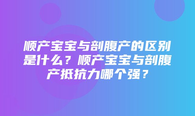 顺产宝宝与剖腹产的区别是什么？顺产宝宝与剖腹产抵抗力哪个强？