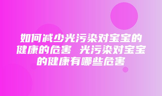 如何减少光污染对宝宝的健康的危害 光污染对宝宝的健康有哪些危害