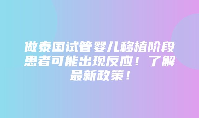 做泰国试管婴儿移植阶段患者可能出现反应！了解最新政策！