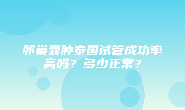 卵巢囊肿泰国试管成功率高吗？多少正常？