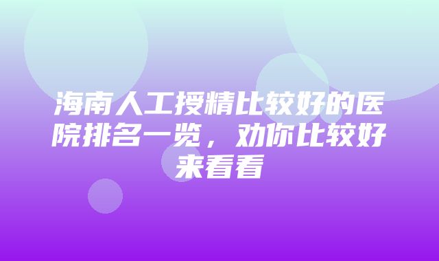 海南人工授精比较好的医院排名一览，劝你比较好来看看