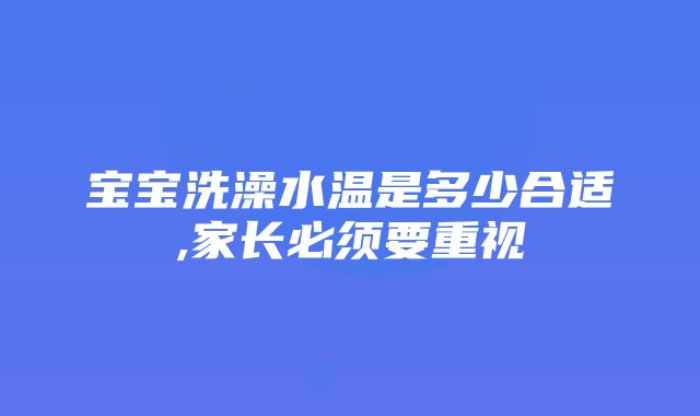 宝宝洗澡水温是多少合适,家长必须要重视