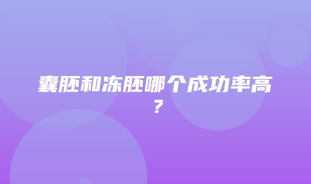 囊胚和冻胚哪个成功率高？