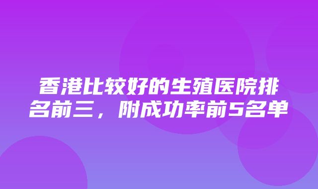 香港比较好的生殖医院排名前三，附成功率前5名单