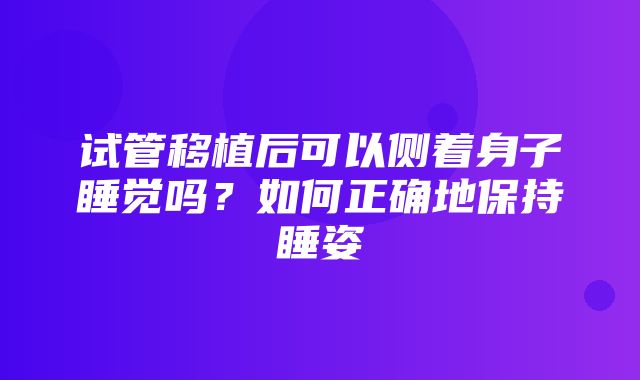 试管移植后可以侧着身子睡觉吗？如何正确地保持睡姿