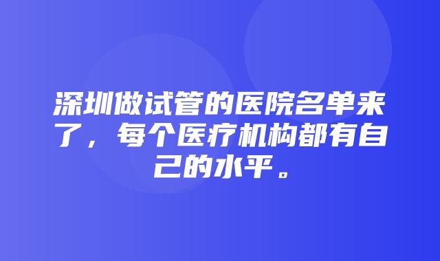 深圳做试管的医院名单来了，每个医疗机构都有自己的水平。