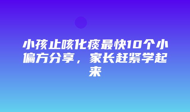 小孩止咳化痰最快10个小偏方分享，家长赶紧学起来