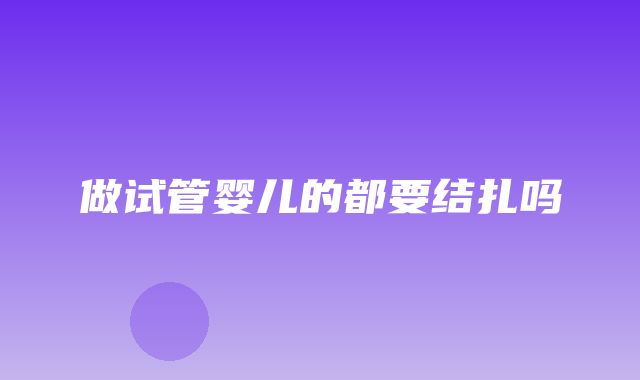 做试管婴儿的都要结扎吗