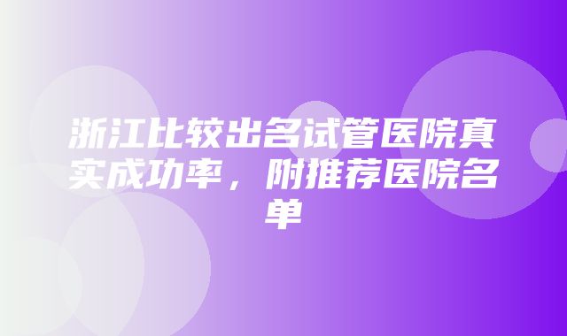 浙江比较出名试管医院真实成功率，附推荐医院名单