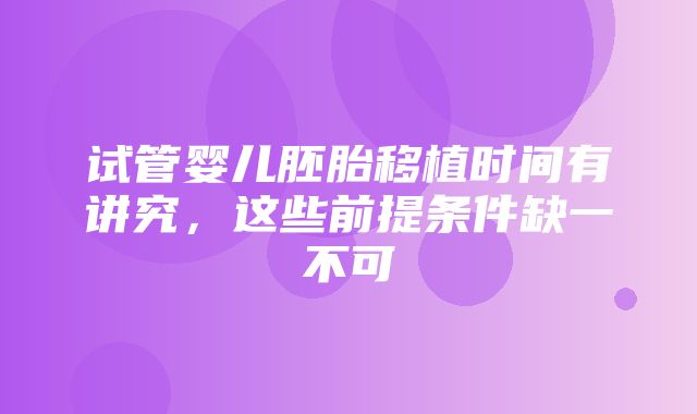 试管婴儿胚胎移植时间有讲究，这些前提条件缺一不可