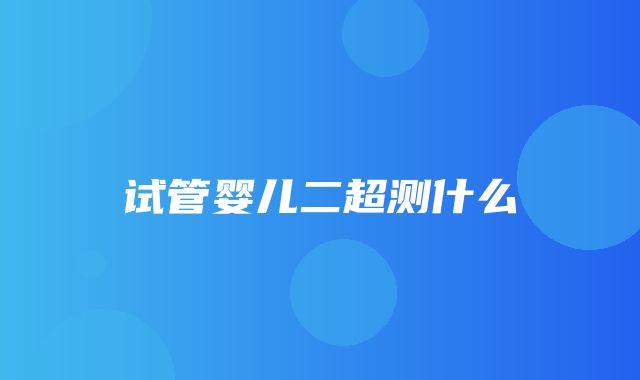 试管婴儿二超测什么