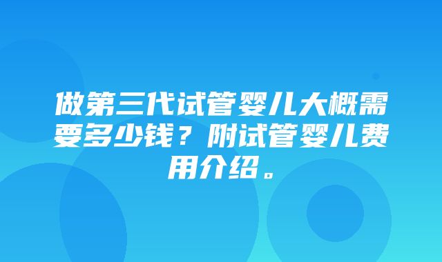 做第三代试管婴儿大概需要多少钱？附试管婴儿费用介绍。