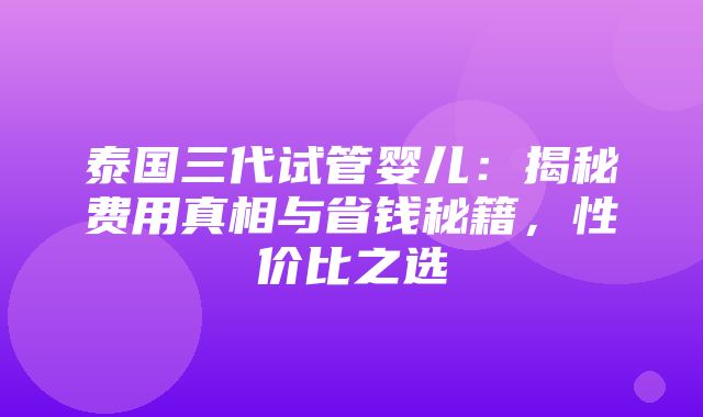 泰国三代试管婴儿：揭秘费用真相与省钱秘籍，性价比之选