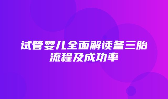 试管婴儿全面解读备三胎流程及成功率