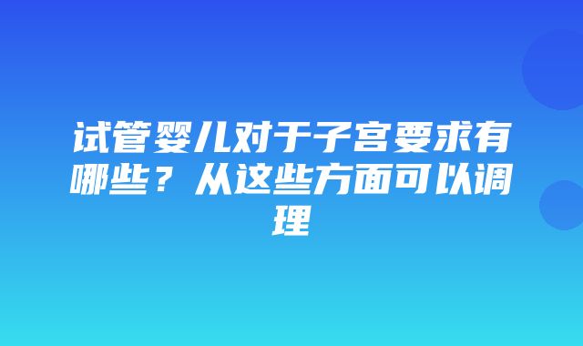 试管婴儿对于子宫要求有哪些？从这些方面可以调理