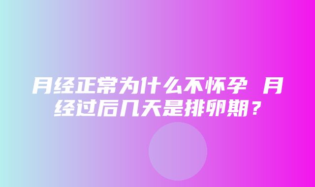 月经正常为什么不怀孕 月经过后几天是排卵期？