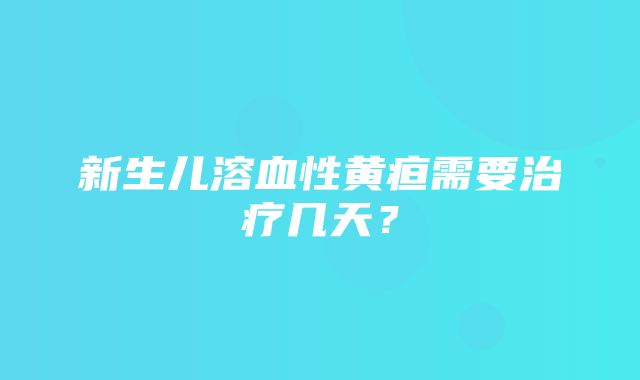 新生儿溶血性黄疸需要治疗几天？