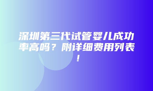 深圳第三代试管婴儿成功率高吗？附详细费用列表！