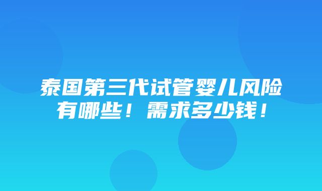 泰国第三代试管婴儿风险有哪些！需求多少钱！