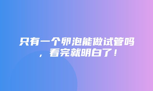 只有一个卵泡能做试管吗，看完就明白了！