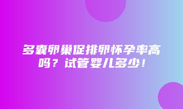 多囊卵巢促排卵怀孕率高吗？试管婴儿多少！