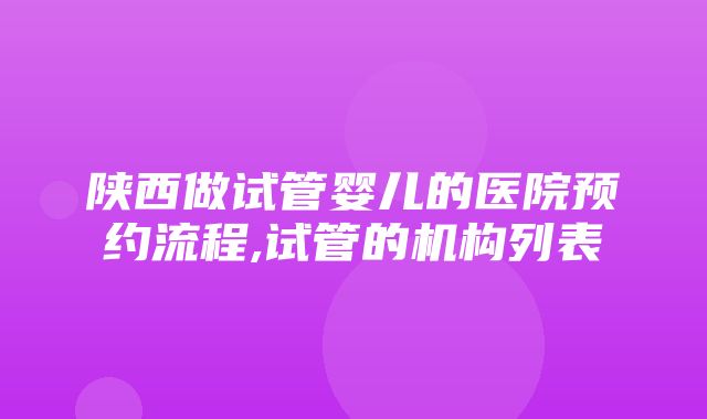 陕西做试管婴儿的医院预约流程,试管的机构列表