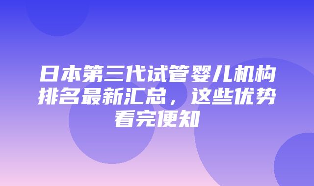 日本第三代试管婴儿机构排名最新汇总，这些优势看完便知