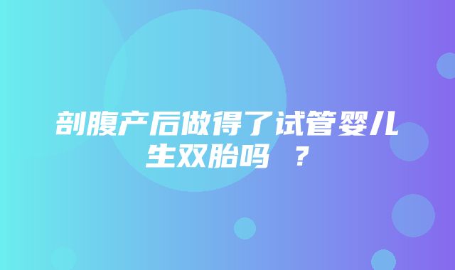 剖腹产后做得了试管婴儿生双胎吗 ？