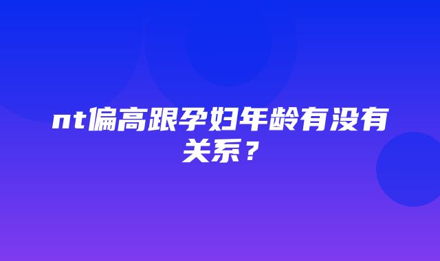 nt偏高跟孕妇年龄有没有关系？