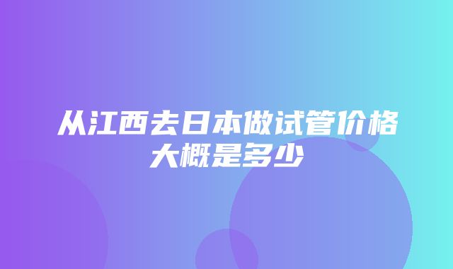 从江西去日本做试管价格大概是多少