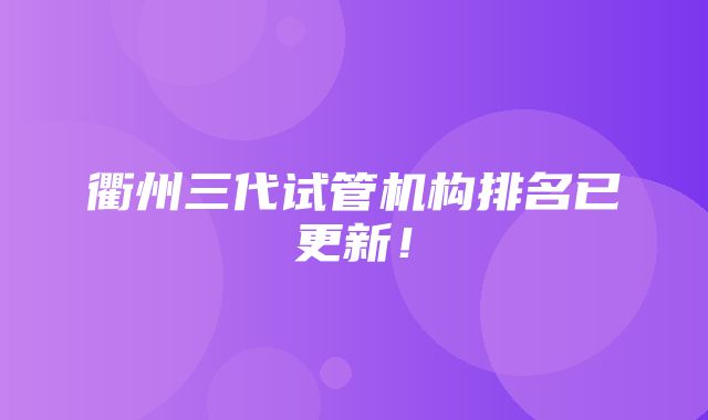 衢州三代试管机构排名已更新！