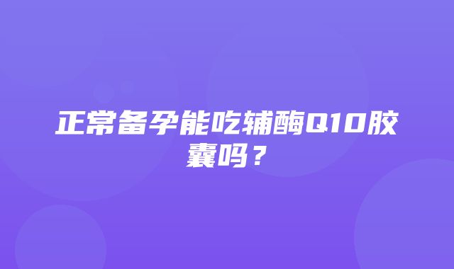 正常备孕能吃辅酶Q10胶囊吗？