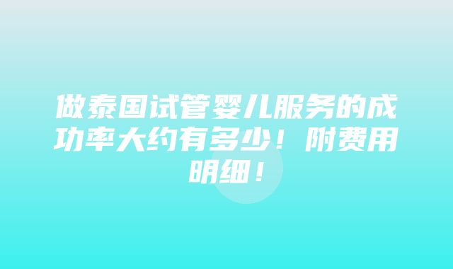 做泰国试管婴儿服务的成功率大约有多少！附费用明细！