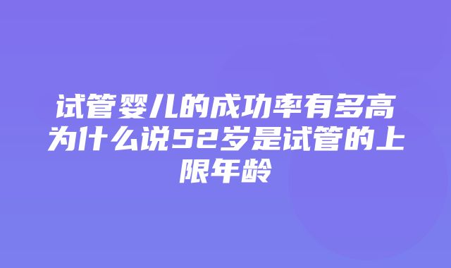 试管婴儿的成功率有多高为什么说52岁是试管的上限年龄