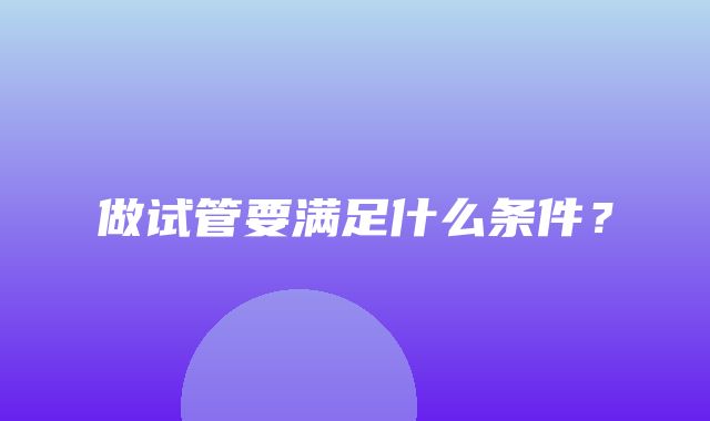 做试管要满足什么条件？