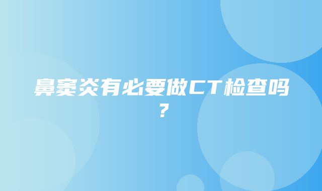 鼻窦炎有必要做CT检查吗？