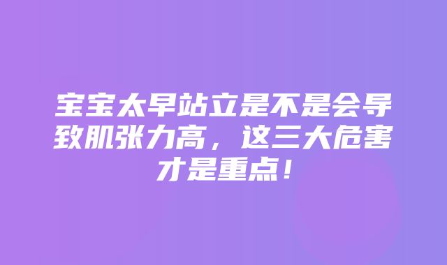 宝宝太早站立是不是会导致肌张力高，这三大危害才是重点！