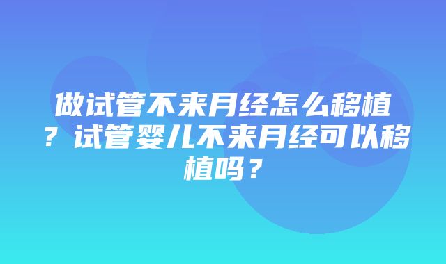 做试管不来月经怎么移植？试管婴儿不来月经可以移植吗？