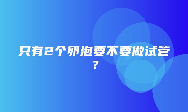 只有2个卵泡要不要做试管？