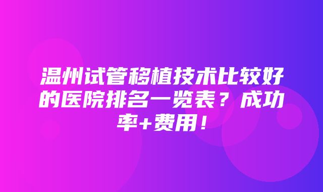 温州试管移植技术比较好的医院排名一览表？成功率+费用！