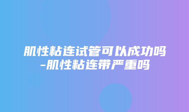 肌性粘连试管可以成功吗-肌性粘连带严重吗