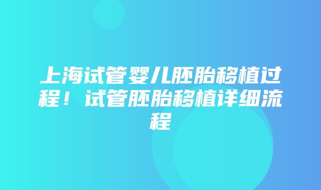 上海试管婴儿胚胎移植过程！试管胚胎移植详细流程