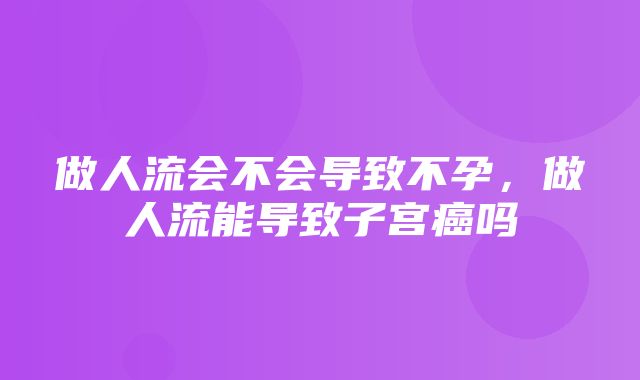 做人流会不会导致不孕，做人流能导致子宫癌吗