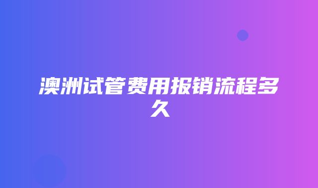 澳洲试管费用报销流程多久