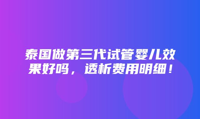 泰国做第三代试管婴儿效果好吗，透析费用明细！