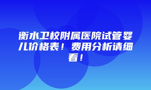 衡水卫校附属医院试管婴儿价格表！费用分析请细看！