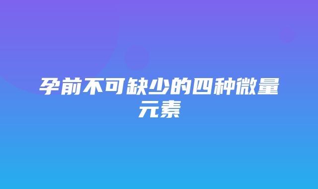 孕前不可缺少的四种微量元素