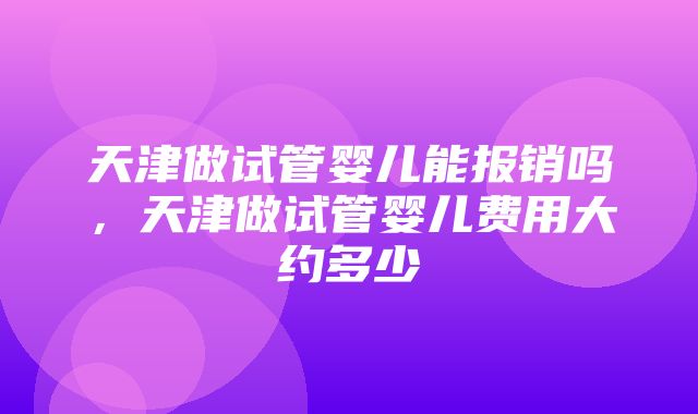 天津做试管婴儿能报销吗，天津做试管婴儿费用大约多少