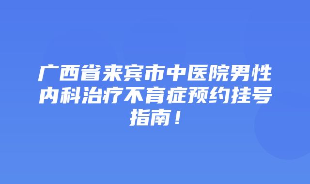 广西省来宾市中医院男性内科治疗不育症预约挂号指南！