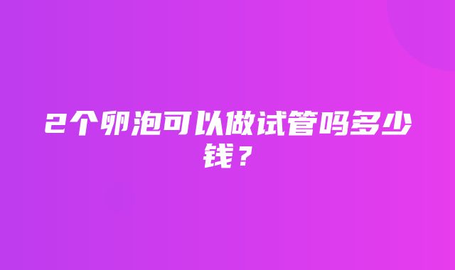 2个卵泡可以做试管吗多少钱？